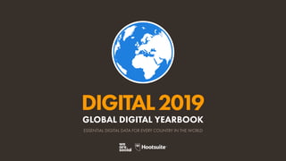 ESSENTIAL DIGITAL DATA FOR EVERY COUNTRY IN THE WORLD
DIGITAL2019
GLOBAL DIGITAL YEARBOOK
 