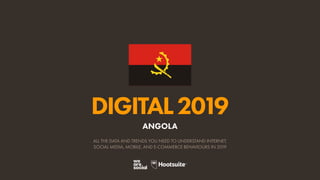 DIGITAL2019
ALL THE DATA AND TRENDS YOU NEED TO UNDERSTAND INTERNET,
SOCIAL MEDIA, MOBILE, AND E-COMMERCE BEHAVIOURS IN 2019
ANGOLA
 