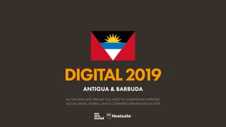 DIGITAL2019
ALL THE DATA AND TRENDS YOU NEED TO UNDERSTAND INTERNET,
SOCIAL MEDIA, MOBILE, AND E-COMMERCE BEHAVIOURS IN 2019
ANTIGUA & BARBUDA
 
