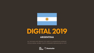 DIGITAL2019
ALL THE DATA AND TRENDS YOU NEED TO UNDERSTAND INTERNET,
SOCIAL MEDIA, MOBILE, AND E-COMMERCE BEHAVIOURS IN 2019
ARGENTINA
 