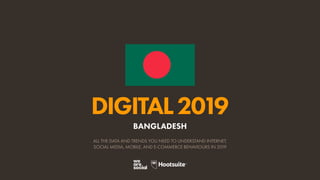 DIGITAL2019
ALL THE DATA AND TRENDS YOU NEED TO UNDERSTAND INTERNET,
SOCIAL MEDIA, MOBILE, AND E-COMMERCE BEHAVIOURS IN 2019
BANGLADESH
 