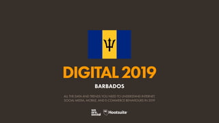 DIGITAL2019
ALL THE DATA AND TRENDS YOU NEED TO UNDERSTAND INTERNET,
SOCIAL MEDIA, MOBILE, AND E-COMMERCE BEHAVIOURS IN 2019
BARBADOS
 