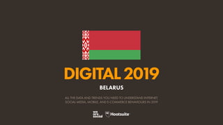 DIGITAL2019
ALL THE DATA AND TRENDS YOU NEED TO UNDERSTAND INTERNET,
SOCIAL MEDIA, MOBILE, AND E-COMMERCE BEHAVIOURS IN 2019
BELARUS
 