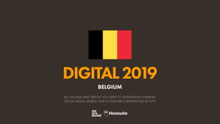 DIGITAL2019
ALL THE DATA AND TRENDS YOU NEED TO UNDERSTAND INTERNET,
SOCIAL MEDIA, MOBILE, AND E-COMMERCE BEHAVIOURS IN 2019
BELGIUM
 