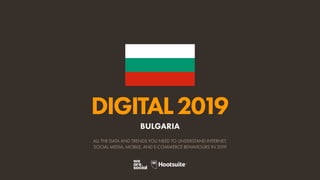 DIGITAL2019
ALL THE DATA AND TRENDS YOU NEED TO UNDERSTAND INTERNET,
SOCIAL MEDIA, MOBILE, AND E-COMMERCE BEHAVIOURS IN 2019
BULGARIA
 