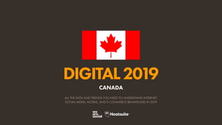 DIGITAL2019
ALL THE DATA AND TRENDS YOU NEED TO UNDERSTAND INTERNET,
SOCIAL MEDIA, MOBILE, AND E-COMMERCE BEHAVIOURS IN 2019
CANADA
 