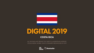 DIGITAL2019
ALL THE DATA AND TRENDS YOU NEED TO UNDERSTAND INTERNET,
SOCIAL MEDIA, MOBILE, AND E-COMMERCE BEHAVIOURS IN 2019
COSTA RICA
 