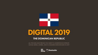DIGITAL2019
ALL THE DATA AND TRENDS YOU NEED TO UNDERSTAND INTERNET,
SOCIAL MEDIA, MOBILE, AND E-COMMERCE BEHAVIOURS IN 2019
THE DOMINICAN REPUBLIC
 