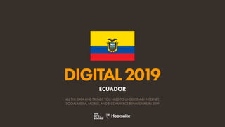 DIGITAL2019
ALL THE DATA AND TRENDS YOU NEED TO UNDERSTAND INTERNET,
SOCIAL MEDIA, MOBILE, AND E-COMMERCE BEHAVIOURS IN 2019
ECUADOR
 