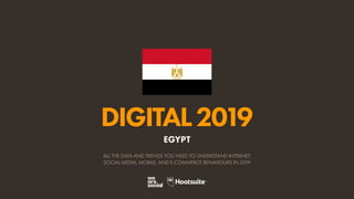 DIGITAL2019
ALL THE DATA AND TRENDS YOU NEED TO UNDERSTAND INTERNET,
SOCIAL MEDIA, MOBILE, AND E-COMMERCE BEHAVIOURS IN 2019
EGYPT
 