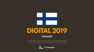 DIGITAL2019
ALL THE DATA AND TRENDS YOU NEED TO UNDERSTAND INTERNET,
SOCIAL MEDIA, MOBILE, AND E-COMMERCE BEHAVIOURS IN 2019
FINLAND
 