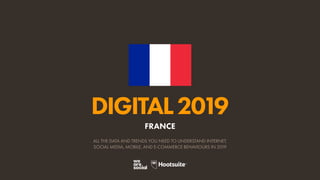 DIGITAL2019
ALL THE DATA AND TRENDS YOU NEED TO UNDERSTAND INTERNET,
SOCIAL MEDIA, MOBILE, AND E-COMMERCE BEHAVIOURS IN 2019
FRANCE
 