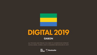 DIGITAL2019
ALL THE DATA AND TRENDS YOU NEED TO UNDERSTAND INTERNET,
SOCIAL MEDIA, MOBILE, AND E-COMMERCE BEHAVIOURS IN 2019
GABON
 