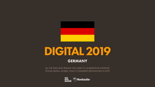 DIGITAL2019
ALL THE DATA AND TRENDS YOU NEED TO UNDERSTAND INTERNET,
SOCIAL MEDIA, MOBILE, AND E-COMMERCE BEHAVIOURS IN 2019
GERMANY
 