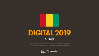 DIGITAL2019
ALL THE DATA AND TRENDS YOU NEED TO UNDERSTAND INTERNET,
SOCIAL MEDIA, MOBILE, AND E-COMMERCE BEHAVIOURS IN 2019
GUINEA
 