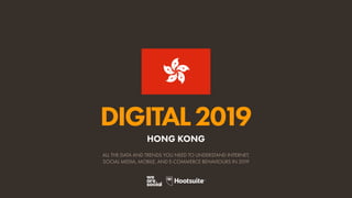 DIGITAL2019
ALL THE DATA AND TRENDS YOU NEED TO UNDERSTAND INTERNET,
SOCIAL MEDIA, MOBILE, AND E-COMMERCE BEHAVIOURS IN 2019
HONG KONG
 