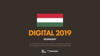 DIGITAL2019
ALL THE DATA AND TRENDS YOU NEED TO UNDERSTAND INTERNET,
SOCIAL MEDIA, MOBILE, AND E-COMMERCE BEHAVIOURS IN 2019
HUNGARY
 