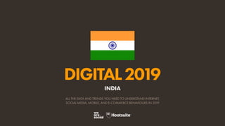 DIGITAL2019
ALL THE DATA AND TRENDS YOU NEED TO UNDERSTAND INTERNET,
SOCIAL MEDIA, MOBILE, AND E-COMMERCE BEHAVIOURS IN 2019
INDIA
 