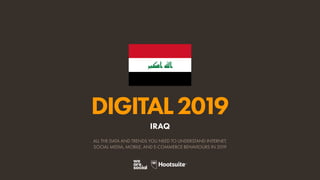 DIGITAL2019
ALL THE DATA AND TRENDS YOU NEED TO UNDERSTAND INTERNET,
SOCIAL MEDIA, MOBILE, AND E-COMMERCE BEHAVIOURS IN 2019
IRAQ
 