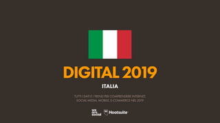 DIGITAL2019
TUTTI I DATI E I TREND PER COMPRENDERE INTERNET,
SOCIAL MEDIA, MOBILE, E-COMMERCE NEL 2019
ITALIA
 