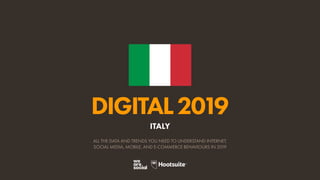 DIGITAL2019
ALL THE DATA AND TRENDS YOU NEED TO UNDERSTAND INTERNET,
SOCIAL MEDIA, MOBILE, AND E-COMMERCE BEHAVIOURS IN 2019
ITALY
 