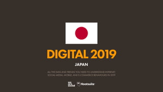 DIGITAL2019
ALL THE DATA AND TRENDS YOU NEED TO UNDERSTAND INTERNET,
SOCIAL MEDIA, MOBILE, AND E-COMMERCE BEHAVIOURS IN 2019
JAPAN
 