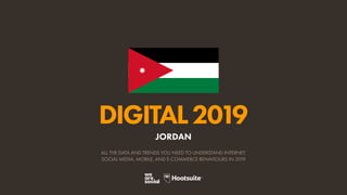 DIGITAL2019
ALL THE DATA AND TRENDS YOU NEED TO UNDERSTAND INTERNET,
SOCIAL MEDIA, MOBILE, AND E-COMMERCE BEHAVIOURS IN 2019
JORDAN
 