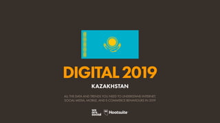 DIGITAL2019
ALL THE DATA AND TRENDS YOU NEED TO UNDERSTAND INTERNET,
SOCIAL MEDIA, MOBILE, AND E-COMMERCE BEHAVIOURS IN 2019
KAZAKHSTAN
 