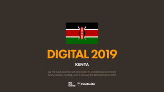 DIGITAL2019
ALL THE DATA AND TRENDS YOU NEED TO UNDERSTAND INTERNET,
SOCIAL MEDIA, MOBILE, AND E-COMMERCE BEHAVIOURS IN 2019
KENYA
 