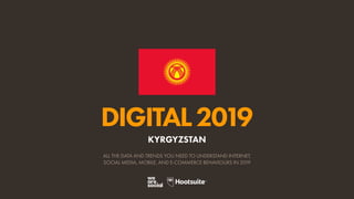 DIGITAL2019
ALL THE DATA AND TRENDS YOU NEED TO UNDERSTAND INTERNET,
SOCIAL MEDIA, MOBILE, AND E-COMMERCE BEHAVIOURS IN 2019
KYRGYZSTAN
 
