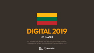 DIGITAL2019
ALL THE DATA AND TRENDS YOU NEED TO UNDERSTAND INTERNET,
SOCIAL MEDIA, MOBILE, AND E-COMMERCE BEHAVIOURS IN 2019
LITHUANIA
 