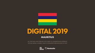 DIGITAL2019
ALL THE DATA AND TRENDS YOU NEED TO UNDERSTAND INTERNET,
SOCIAL MEDIA, MOBILE, AND E-COMMERCE BEHAVIOURS IN 2019
MAURITIUS
 