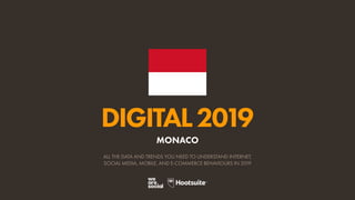 DIGITAL2019
ALL THE DATA AND TRENDS YOU NEED TO UNDERSTAND INTERNET,
SOCIAL MEDIA, MOBILE, AND E-COMMERCE BEHAVIOURS IN 2019
MONACO
 