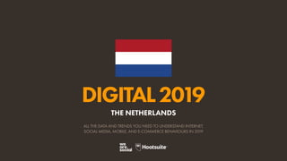 DIGITAL2019
ALL THE DATA AND TRENDS YOU NEED TO UNDERSTAND INTERNET,
SOCIAL MEDIA, MOBILE, AND E-COMMERCE BEHAVIOURS IN 2019
THE NETHERLANDS
 