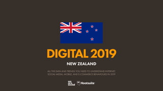 DIGITAL2019
ALL THE DATA AND TRENDS YOU NEED TO UNDERSTAND INTERNET,
SOCIAL MEDIA, MOBILE, AND E-COMMERCE BEHAVIOURS IN 2019
NEW ZEALAND
 