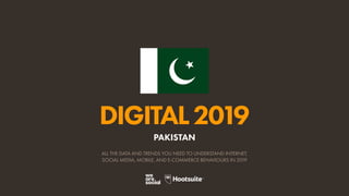 DIGITAL2019
ALL THE DATA AND TRENDS YOU NEED TO UNDERSTAND INTERNET,
SOCIAL MEDIA, MOBILE, AND E-COMMERCE BEHAVIOURS IN 2019
PAKISTAN
 