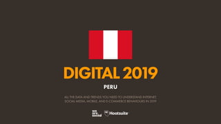 DIGITAL2019
ALL THE DATA AND TRENDS YOU NEED TO UNDERSTAND INTERNET,
SOCIAL MEDIA, MOBILE, AND E-COMMERCE BEHAVIOURS IN 2019
PERU
 