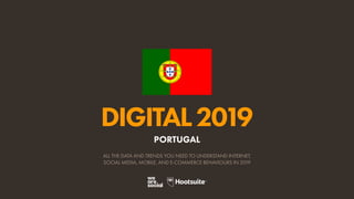DIGITAL2019
ALL THE DATA AND TRENDS YOU NEED TO UNDERSTAND INTERNET,
SOCIAL MEDIA, MOBILE, AND E-COMMERCE BEHAVIOURS IN 2019
PORTUGAL
 