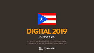 DIGITAL2019
ALL THE DATA AND TRENDS YOU NEED TO UNDERSTAND INTERNET,
SOCIAL MEDIA, MOBILE, AND E-COMMERCE BEHAVIOURS IN 2019
PUERTO RICO
 