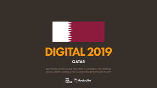 DIGITAL2019
ALL THE DATA AND TRENDS YOU NEED TO UNDERSTAND INTERNET,
SOCIAL MEDIA, MOBILE, AND E-COMMERCE BEHAVIOURS IN 2019
QATAR
 