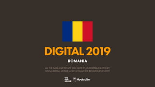 DIGITAL2019
ALL THE DATA AND TRENDS YOU NEED TO UNDERSTAND INTERNET,
SOCIAL MEDIA, MOBILE, AND E-COMMERCE BEHAVIOURS IN 2019
ROMANIA
 