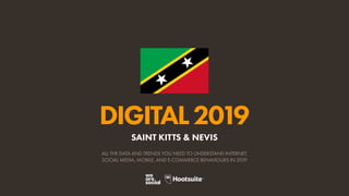 DIGITAL2019
ALL THE DATA AND TRENDS YOU NEED TO UNDERSTAND INTERNET,
SOCIAL MEDIA, MOBILE, AND E-COMMERCE BEHAVIOURS IN 2019
SAINT KITTS & NEVIS
 