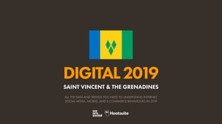 DIGITAL2019
ALL THE DATA AND TRENDS YOU NEED TO UNDERSTAND INTERNET,
SOCIAL MEDIA, MOBILE, AND E-COMMERCE BEHAVIOURS IN 2019
SAINT VINCENT & THE GRENADINES
 