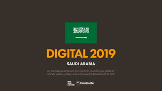 DIGITAL2019
ALL THE DATA AND TRENDS YOU NEED TO UNDERSTAND INTERNET,
SOCIAL MEDIA, MOBILE, AND E-COMMERCE BEHAVIOURS IN 2019
SAUDI ARABIA
 