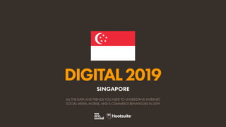 DIGITAL2019
ALL THE DATA AND TRENDS YOU NEED TO UNDERSTAND INTERNET,
SOCIAL MEDIA, MOBILE, AND E-COMMERCE BEHAVIOURS IN 2019
SINGAPORE
 