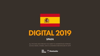 DIGITAL2019
ALL THE DATA AND TRENDS YOU NEED TO UNDERSTAND INTERNET,
SOCIAL MEDIA, MOBILE, AND E-COMMERCE BEHAVIOURS IN 2019
SPAIN
 
