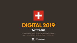 DIGITAL2019
ALL THE DATA AND TRENDS YOU NEED TO UNDERSTAND INTERNET,
SOCIAL MEDIA, MOBILE, AND E-COMMERCE BEHAVIOURS IN 2019
SWITZERLAND
 