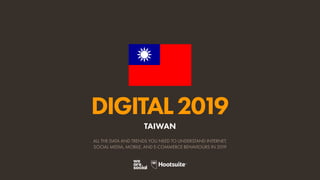 DIGITAL2019
ALL THE DATA AND TRENDS YOU NEED TO UNDERSTAND INTERNET,
SOCIAL MEDIA, MOBILE, AND E-COMMERCE BEHAVIOURS IN 2019
TAIWAN
 