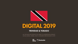 DIGITAL2019
ALL THE DATA AND TRENDS YOU NEED TO UNDERSTAND INTERNET,
SOCIAL MEDIA, MOBILE, AND E-COMMERCE BEHAVIOURS IN 2019
TRINIDAD & TOBAGO
 