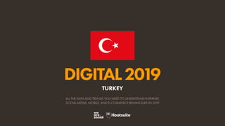 DIGITAL2019
ALL THE DATA AND TRENDS YOU NEED TO UNDERSTAND INTERNET,
SOCIAL MEDIA, MOBILE, AND E-COMMERCE BEHAVIOURS IN 2019
TURKEY
 